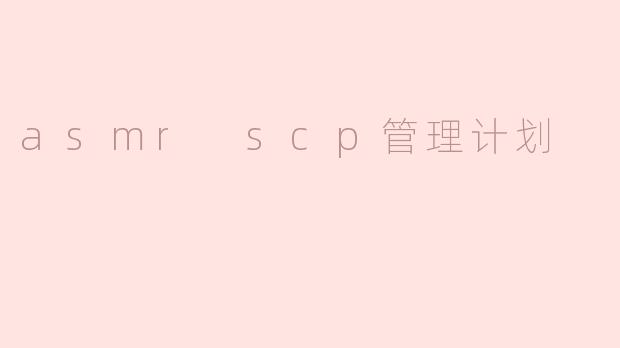 ### ASMR SCP管理计划：探索声音与心理的奇妙交汇